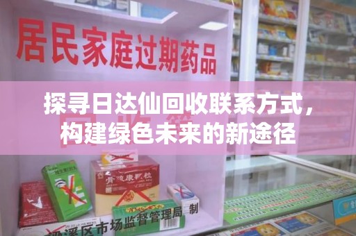 全国探寻日达仙回收联系方式，构建绿色未来的新途径
