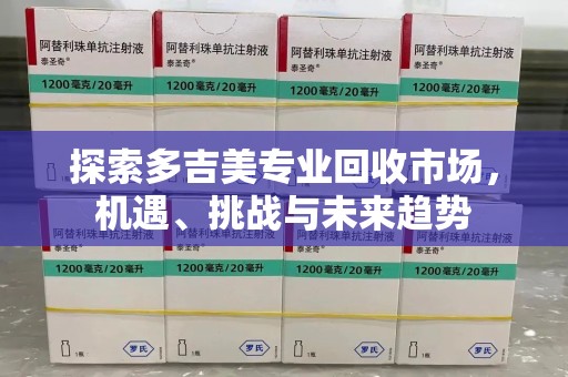 全国探索多吉美专业回收市场，机遇、挑战与未来趋势