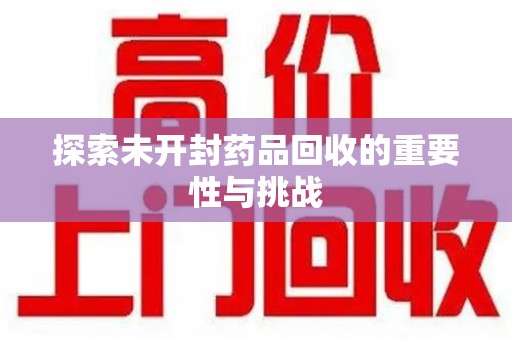全国探索未开封药品回收的重要性与挑战