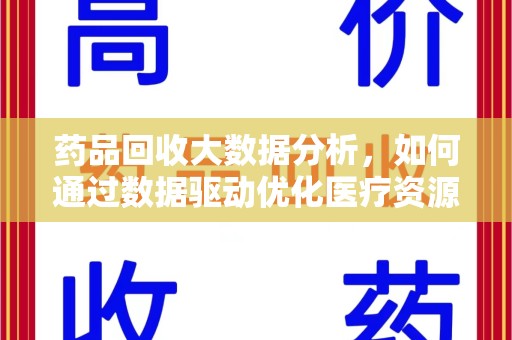 全国药品回收大数据分析，如何通过数据驱动优化医疗资源管理