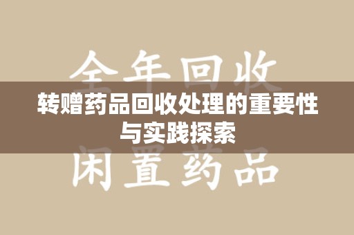 全国转赠药品回收处理的重要性与实践探索
