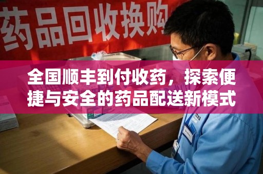 全国顺丰到付收药，探索便捷与安全的药品配送新模式