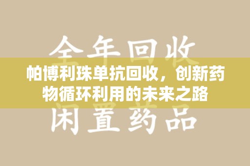 全国帕博利珠单抗回收，创新药物循环利用的未来之路