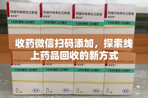 全国收药微信扫码添加，探索线上药品回收的新方式