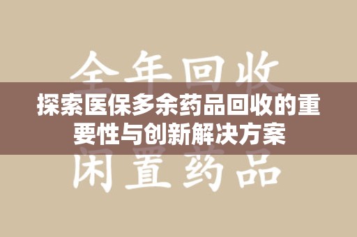全国探索医保多余药品回收的重要性与创新解决方案