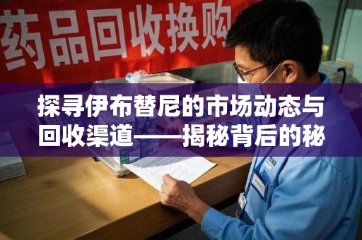 全国探寻伊布替尼的市场动态与回收渠道——揭秘背后的秘密