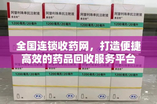全国连锁收药网，打造便捷高效的药品回收服务平台
