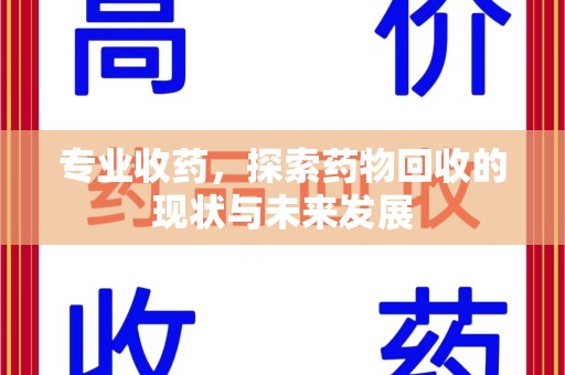 全国专业收药，探索药物回收的现状与未来发展