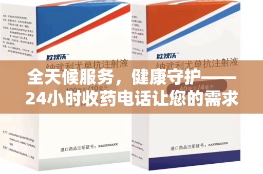 全国全天候服务，健康守护——24小时收药电话让您的需求随时被满足