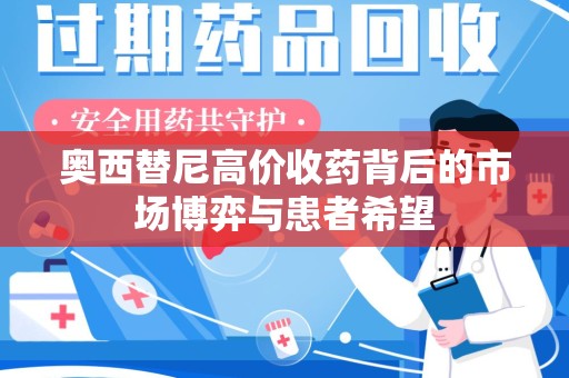 全国奥西替尼高价收药背后的市场博弈与患者希望
