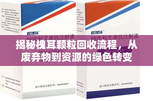 全国揭秘槐耳颗粒回收流程，从废弃物到资源的绿色转变