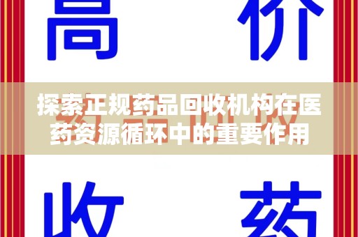 全国探索正规药品回收机构在医药资源循环中的重要作用