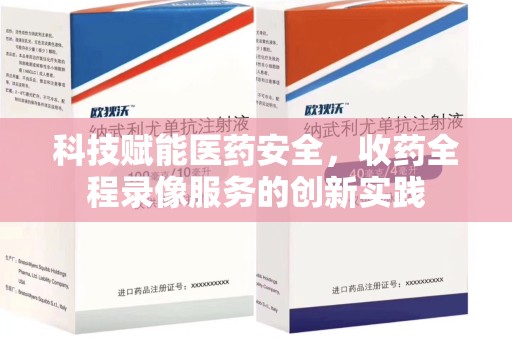 全国科技赋能医药安全，收药全程录像服务的创新实践