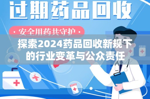 全国探索2024药品回收新规下的行业变革与公众责任