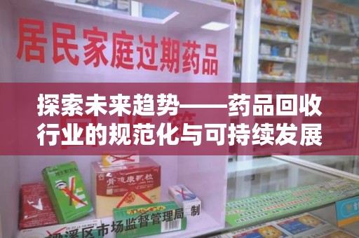 全国探索未来趋势——药品回收行业的规范化与可持续发展之路