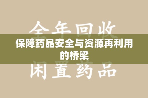 全国保障药品安全与资源再利用的桥梁