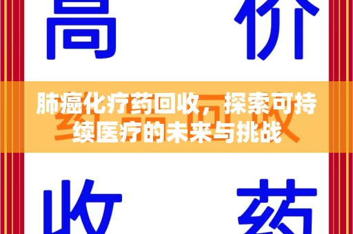 全国肺癌化疗药回收，探索可持续医疗的未来与挑战