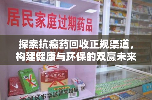 全国探索抗癌药回收正规渠道，构建健康与环保的双赢未来