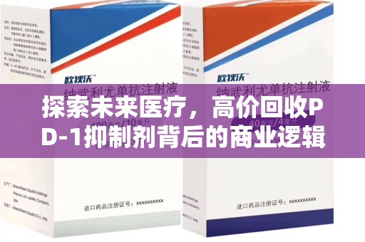全国探索未来医疗，高价回收PD-1抑制剂背后的商业逻辑与社会责任