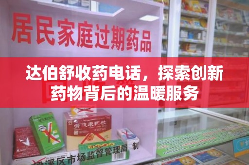 全国达伯舒收药电话，探索创新药物背后的温暖服务