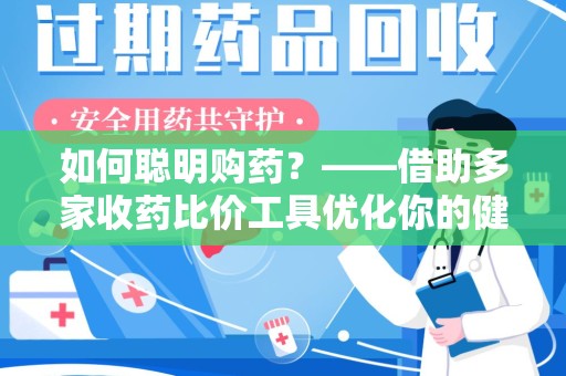 全国如何聪明购药？——借助多家收药比价工具优化你的健康支出