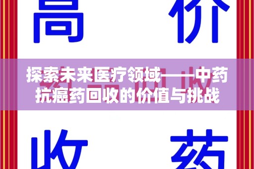 全国探索未来医疗领域——中药抗癌药回收的价值与挑战
