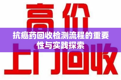 全国抗癌药回收检测流程的重要性与实践探索