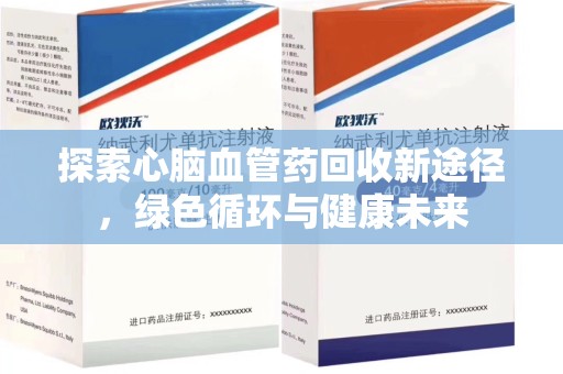全国探索心脑血管药回收新途径，绿色循环与健康未来