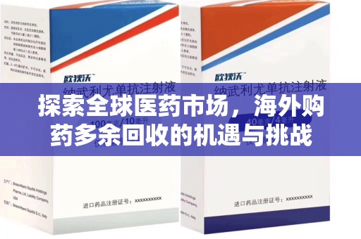 全国探索全球医药市场，海外购药多余回收的机遇与挑战