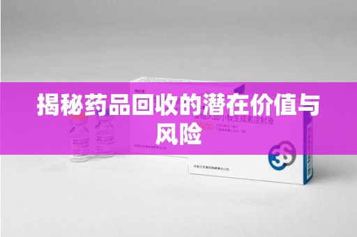 全国揭秘药品回收的潜在价值与风险