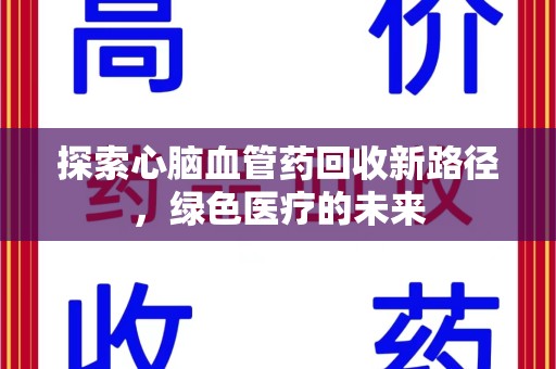 全国探索心脑血管药回收新路径，绿色医疗的未来