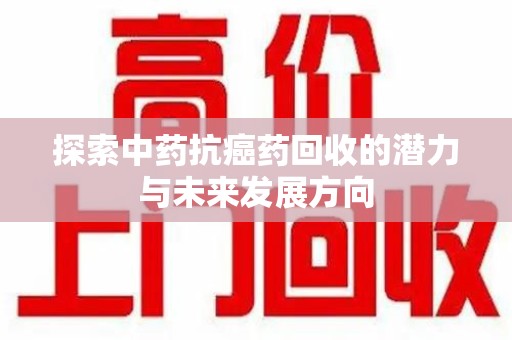 全国探索中药抗癌药回收的潜力与未来发展方向