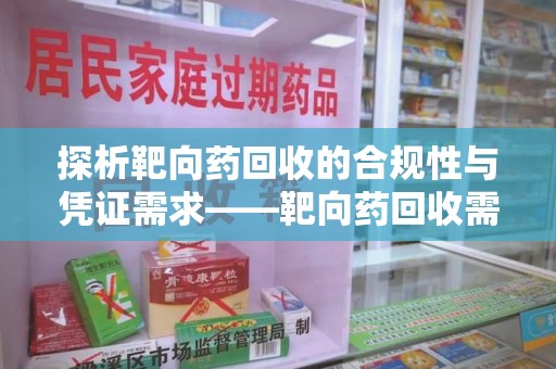 全国探析靶向药回收的合规性与凭证需求——靶向药回收需要凭证吗？