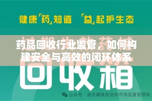 全国药品回收行业监管，如何构建安全与高效的闭环体系