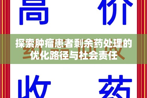全国探索肿瘤患者剩余药处理的优化路径与社会责任