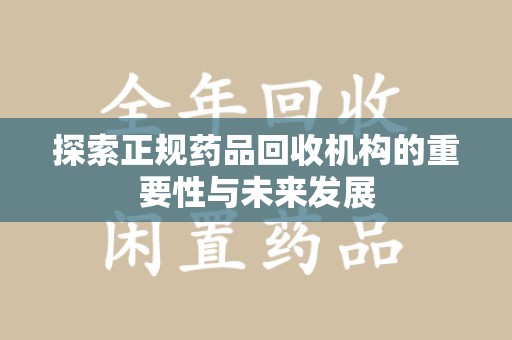全国探索正规药品回收机构的重要性与未来发展