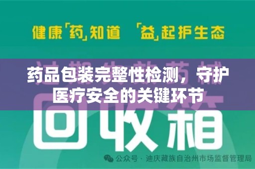 全国药品包装完整性检测，守护医疗安全的关键环节