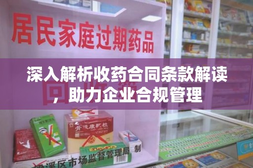 全国深入解析收药合同条款解读，助力企业合规管理