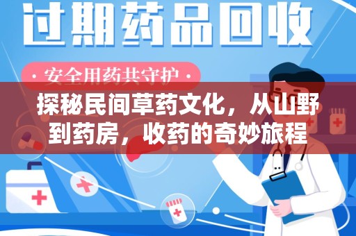 全国探秘民间草药文化，从山野到药房，收药的奇妙旅程