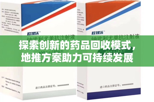 全国探索创新的药品回收模式，地推方案助力可持续发展