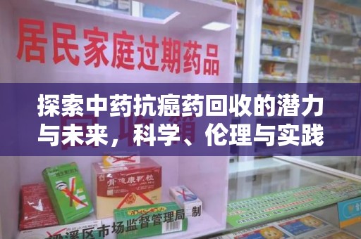 全国探索中药抗癌药回收的潜力与未来，科学、伦理与实践的交汇