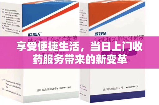 全国享受便捷生活，当日上门收药服务带来的新变革
