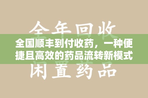全国顺丰到付收药，一种便捷且高效的药品流转新模式