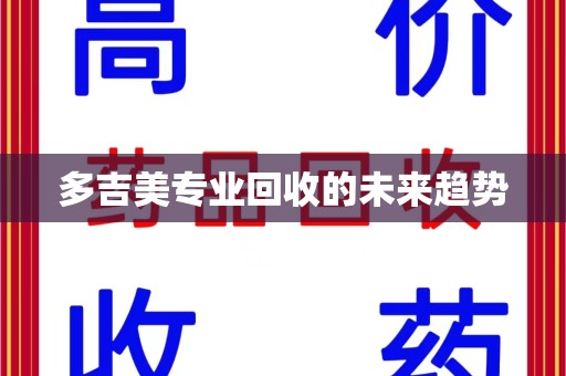 全国多吉美专业回收的未来趋势