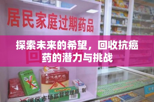 全国探索未来的希望，回收抗癌药的潜力与挑战