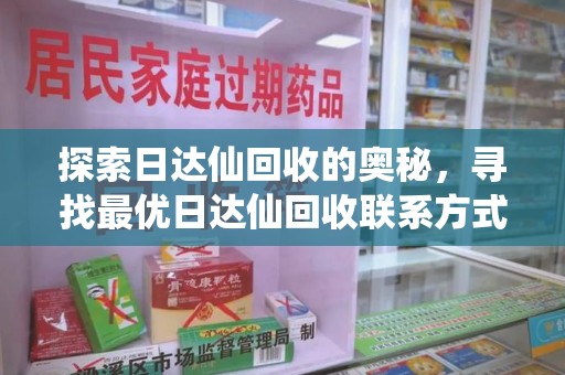 全国探索日达仙回收的奥秘，寻找最优日达仙回收联系方式之道