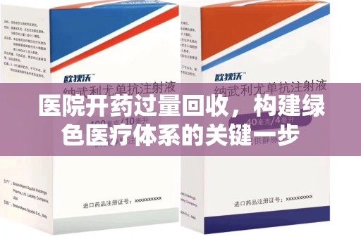 全国医院开药过量回收，构建绿色医疗体系的关键一步