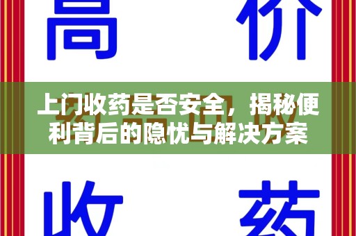 全国上门收药是否安全，揭秘便利背后的隐忧与解决方案