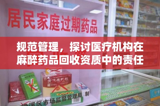 全国规范管理，探讨医疗机构在麻醉药品回收资质中的责任与挑战