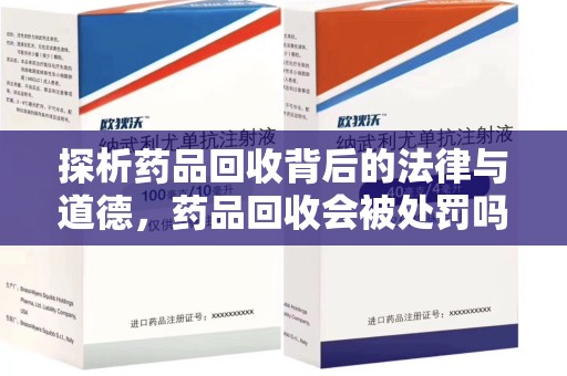 全国探析药品回收背后的法律与道德，药品回收会被处罚吗，你真的了解吗？